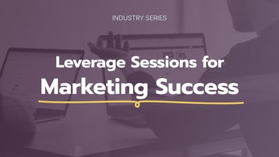 Industry Series: Leverage Sessions for Marketing Success