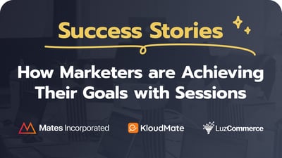Success Stories: How Marketers Are Achieving Their Goals with Sessions